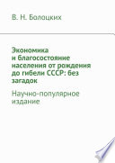 Экономика и благосостояние населения от рождения до гибели СССР: без загадок. Научно-популярное издание