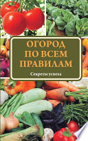 Огород по всем правилам. Секреты мастерства