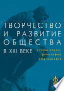 Творчество и развитие общества в XXI веке: взгляд науки, философии и богословия