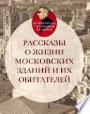 Рассказы о жизни московских зданий и их обитателей