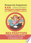 Как продать квартиру, дом, участок, дачу или другую недвижимость без риэлтора. Как, потратив всего 1000 рублей на книгу, получить выгоду от 100 000 рублей и выше. Специалист по недвижимости раскрывает секреты профессии!