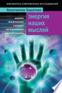 Энергия наших мыслей. Влияние человеческого сознания на окружающую действительность