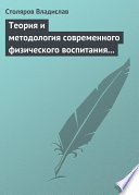 Теория и методология современного физического воспитания (состояние разработки и авторская концепция)