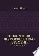 Ноль часов по московскому времени. Новелла IV