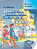 Домашняя тетрадь для логопедических занятий с детьми. Выпуск 7. Звуки Ш, Ж