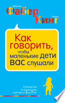 Как говорить, чтобы маленькие дети вас слушали. Руководство по выживанию с детьми от 2 до 7 лет