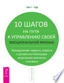 10 шагов на пути к управлению своей эмоциональной жизнью. Преодоление тревоги, стресса и депрессии благодаря исцелению личности человека
