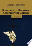 К западу от Востока. К востоку от Запада. Книга первая