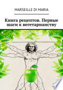 Книга рецептов. Первые шаги к вегетарианству