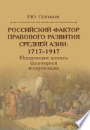 Российский фактор правового развития Средней Азии: 1717–1917. Юридические аспекты фронтирной модернизации