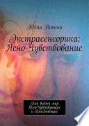 Экстрасенсорика: ЯсноЧувствование. Как видят мир ЯсноЧувствующие и ЯсноЗнающие