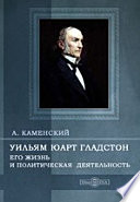 Уильям Юарт Гладстон. Его жизнь и политическая деятельность