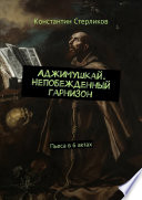 Аджимушкай. Непобежденный гарнизон. Пьеса в 6 актах