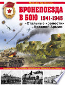 Бронепоезда в бою 1941–1945. «Стальные крепости» Красной Армии