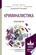 Криминалистика. Практикум. Учебное пособие для бакалавриата и магистратуры