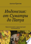Индонезия: от Суматры до Папуа. Практический и транспортный путеводитель