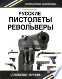 Русские пистолеты и револьверы. Уникальная энциклопедия