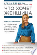 Что хочет женщина. Самые частые вопросы о гормонах, любви, еде и женском здоровье