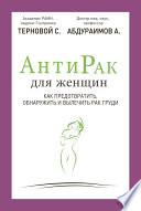 Антирак для женщин. Как предотвратить, обнаружить и вылечить рак груди