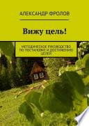 Вижу цель! Методическое руководство по постановке и достижению целей