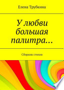 У любви большая палитра... Сборник стихов