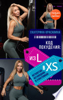 Код похудения: из L в XS. Нетолстая, неголодная и счастливая!