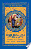 Лучшие православные молитвы о детях. О послушании, борьбе с искушениями, здравии и исцелении, в помощь учащимся