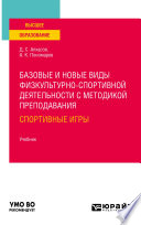 Базовые и новые виды физкультурно-спортивной деятельности с методикой преподавания: спортивные игры. Учебник для вузов