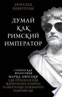 Думай как римский император. Стоическая философия Марка Аврелия для преодоления жизненных невзгод и обретения душевного равновесия