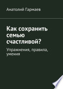 Как сохранить семью счастливой? Упражнения, правила, умения