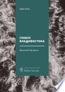 Глобус Владивостока. Краткий разговорник-путеводитель. Комментарий к ненаписанному роману