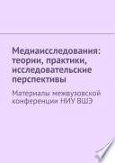 Медиаисследования: теории, практики, исследовательские перспективы. Материалы межвузовской конференции НИУ ВШЭ