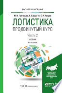 Логистика. Продвинутый курс. В 2 ч. Часть 2 4-е изд., пер. и доп. Учебник для вузов