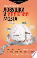 Ловушки и иллюзии мозга. Как мозг нас обманывает и как использовать это в своих интересах