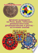 Древние календари: на Руси, майя, Тиуанако, древнеегипетские, древнекитайские и другие – источники знаний