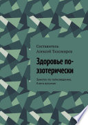 Здоровье по-эзотерически. Заметки по тайноведению. Книга восьмая