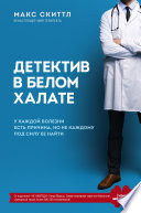 Детектив в белом халате. У каждой болезни есть причина, но не каждому под силу ее найти