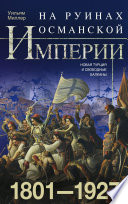 На руинах Османской империи. Новая Турция и свободные Балканы. 1801–1927