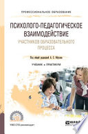 Психолого-педагогическое взаимодействие участников образовательного процесса. Учебник и практикум для СПО