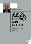 2019 год. Политика и погоды мая месяца. Прошлое, настоящее и будущее