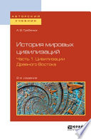 История мировых цивилизаций в 3 ч. Часть 1. Цивилизации древного востока 2-е изд., испр. и доп. Учебное пособие для бакалавриата и магистратуры