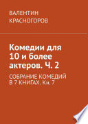 Комедии для 10 и более актеров. Ч. 2. СОБРАНИЕ КОМЕДИЙ В 7 КНИГАХ. Кн. 7