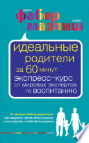 Идеальные родители за 60 минут. Экспресс-курс от мировых экспертов по воспитанию