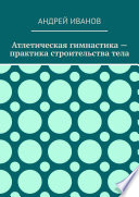 Атлетическая гимнастика – практика строительства тела