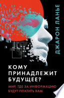 Кому принадлежит будущее? Мир, где за информацию платить будут вам