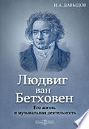 Людвиг ван Бетховен. Его жизнь и музыкальная деятельность