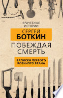 Побеждая смерть. Записки первого военного врача