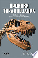 Хроники тираннозавра: Биология и эволюция самого известного хищника в мире