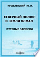 Северный полюс и земля Ялмал. Путевые записки