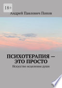 Психотерапия – это просто. Искусство исцеления души